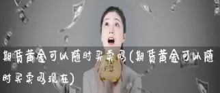 黄金期货可以回撤吗(黄金期货可以回撤吗现在)_期货知识_第1张_期货投资网 黄金期货可以回撤吗(黄金期货可以回撤吗现在)_https://www.cqckcrrc.com_期货知识_第1张