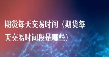 晚上期货转账时间(晚上期货交易时间)_国际期货_第1张_期货投资网 晚上期货转账时间(晚上期货交易时间)_https://www.cqckcrrc.com_国际期货_第1张