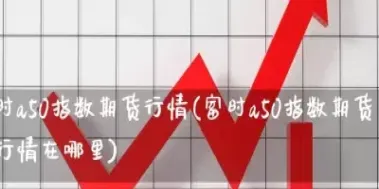a50是期货什么意思(期货a50指数在哪里看)_https://www.cqckcrrc.com_理财品种_第1张