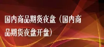 国内商品期货夜天狼星天(国内商品期货夜盘今天)_https://www.cqckcrrc.com_内盘期货_第1张