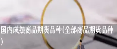 国内的商品期货品种有多少个(商品期货有多少个品种)_财经直播室_第1张_期货投资网 国内的商品期货品种有多少个(商品期货有多少个品种)_https://www.cqckcrrc.com_财经直播室_第1张