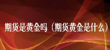 期货金价一个月能翻倍吗(期货翻一倍资金翻几倍)_理财品种_第1张_期货投资网 期货金价一个月能翻倍吗(期货翻一倍资金翻几倍)_https://www.cqckcrrc.com_理财品种_第1张