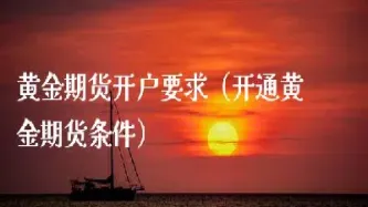 期货提款的条件有哪些要求(期货交易提现有哪些限制)_https://www.cqckcrrc.com_理财百科_第1张