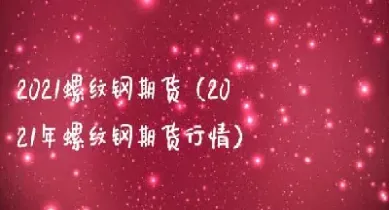 镙纹钢期货行情实时行情(钢期货行情实时行情)_财经要闻_第1张_期货投资网 镙纹钢期货行情实时行情(钢期货行情实时行情)_https://www.cqckcrrc.com_财经要闻_第1张
