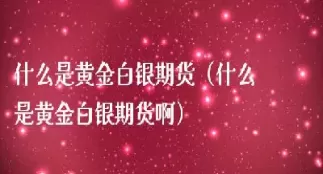 黄金白银期货走势分析(黄金白银期货走势最新消息)_https://www.cqckcrrc.com_期货行情_第1张