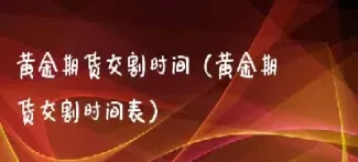 期货交割时间一般多久(期货交割期限是什么意思)_https://www.cqckcrrc.com_黄金期货_第1张