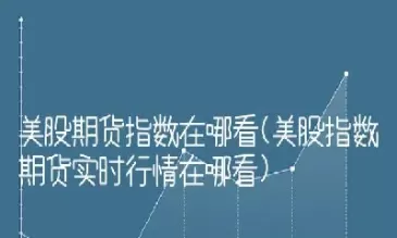 美股期货实时查询(美股期货行情实时查询)_期货理财_第1张_期货投资网 美股期货实时查询(美股期货行情实时查询)_https://www.cqckcrrc.com_期货理财_第1张