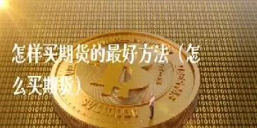 期货入门买什么好(怎样买期货入门基础知识)_国际期货_第1张_期货投资网 期货入门买什么好(怎样买期货入门基础知识)_https://www.cqckcrrc.com_国际期货_第1张