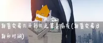 商品期货交易时间几点到几点结束(商品期货什么时候开始)_https://www.cqckcrrc.com_原油期货_第1张