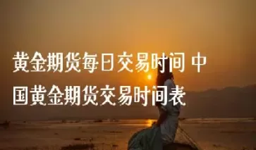 黄金晚上交易时间(黄金几点卖算当天价格)_期货直播_第1张_期货投资网 黄金晚上交易时间(黄金几点卖算当天价格)_https://www.cqckcrrc.com_期货直播_第1张