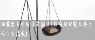 期货合约交割日是什么意思(期货合约的交易和交割有什么区别和联系)_https://www.cqckcrrc.com_道指直播_第1张