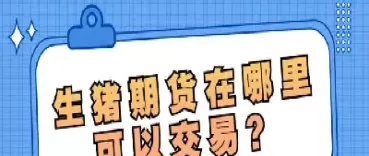 哪里可以交易生猪期货(在哪购买猪期货)_https://www.cqckcrrc.com_期货理财_第1张