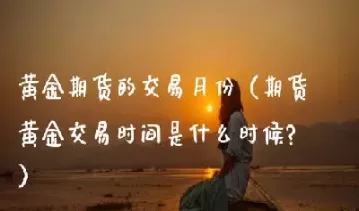 黄金交易时间是什么(黄金买卖交易时间)_https://www.cqckcrrc.com_股票理财_第1张