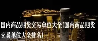 国内商品期货主要在哪个交易所(国内商品期货板块)_https://www.cqckcrrc.com_原油期货_第1张