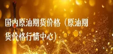原油期货价格行情走势图最新(原油期货最新行情行情)_https://www.cqckcrrc.com_黄金期货_第1张
