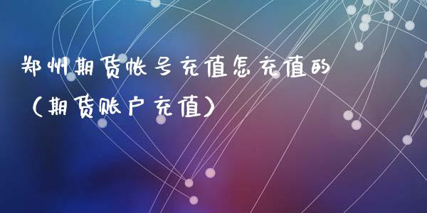 郑州期货帐号充值怎充值的(期货账户充值)_恒生指数_第1张_期货投资网 郑州期货帐号充值怎充值的(期货账户充值)_https://www.cqckcrrc.com_恒生指数_第1张