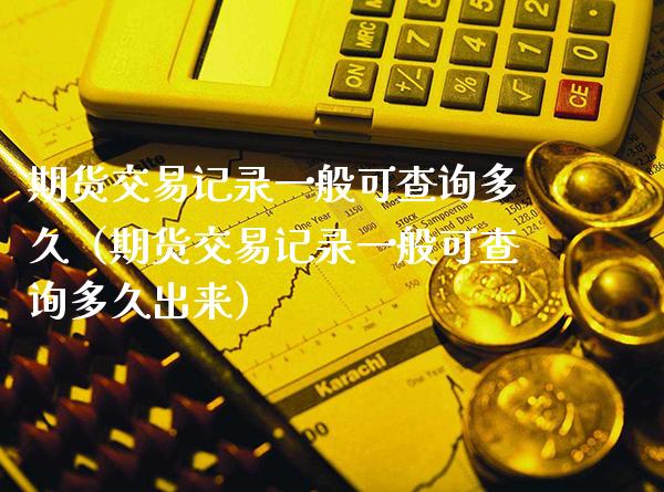 期货交易记录一般可查询多久(期货交易记录一般可查询多久出来)_恒生指数_第1张_期货投资网 期货交易记录一般可查询多久(期货交易记录一般可查询多久出来)_https://www.cqckcrrc.com_恒生指数_第1张