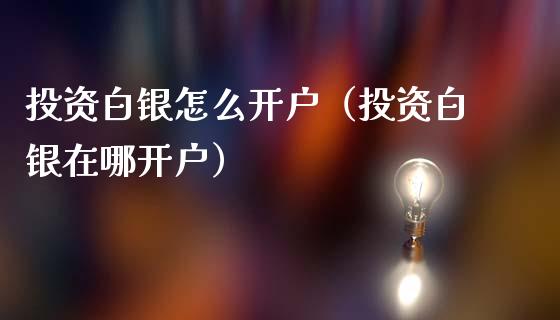 投资白银怎么开户(投资白银在哪开户)_黄金期货_第1张_期货投资网 投资白银怎么开户(投资白银在哪开户)_https://www.cqckcrrc.com_黄金期货_第1张
