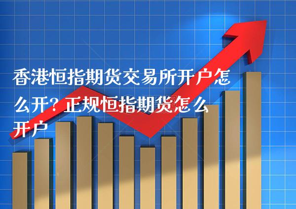 香港恒指期货交易所开户怎么开? 正规恒指期货怎么开户_纳指直播_第1张_期货投资网 香港恒指期货交易所开户怎么开? 正规恒指期货怎么开户_https://www.cqckcrrc.com_纳指直播_第1张