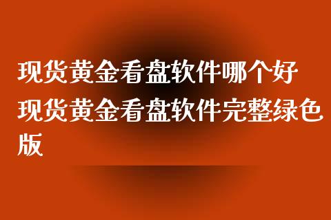现货黄金看盘软件哪个好 现货黄金看盘软件完整绿色版_原油期货_第1张_期货投资网 现货黄金看盘软件哪个好 现货黄金看盘软件完整绿色版_https://www.cqckcrrc.com_原油期货_第1张