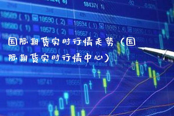国际期货实时行情走势（国际期货实时行情中心）_https://www.cqckcrrc.com_恒生指数_第1张