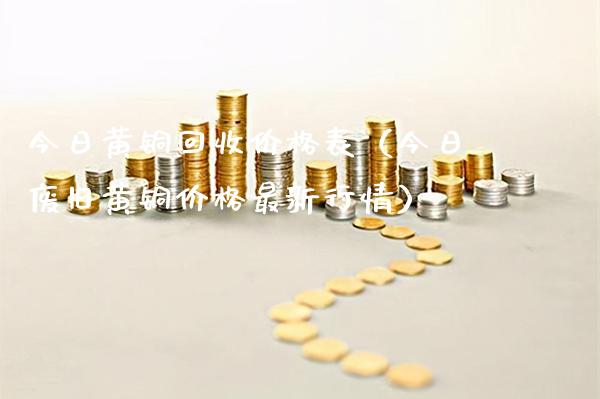 今日黄铜回收价格表（今日废旧黄铜价格最新行情）_https://www.cqckcrrc.com_纳指直播_第1张