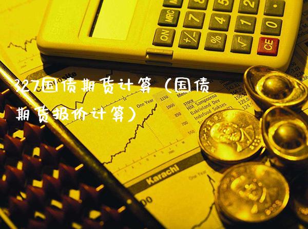 327国债期货计算（国债期货报价计算）_https://www.cqckcrrc.com_原油期货_第1张