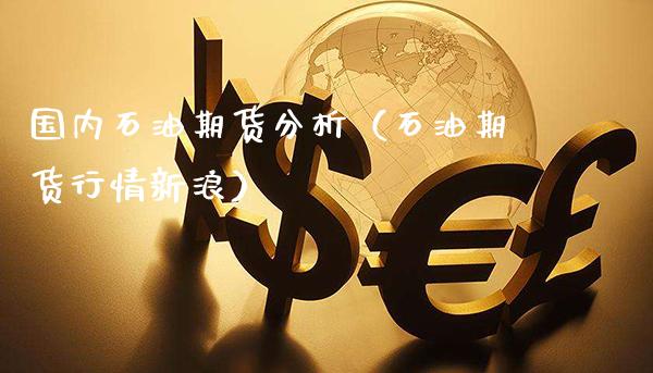 国内石油期货分析（石油期货行情新浪）_https://www.cqckcrrc.com_基金理财_第1张
