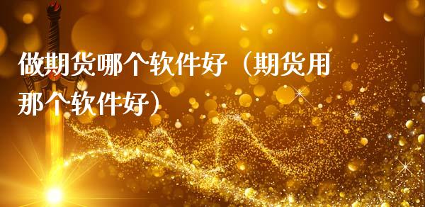 做期货哪个软件好（期货用那个软件好）_https://www.cqckcrrc.com_期货开户_第1张