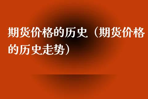 期货价格的历史（期货价格的历史走势）_https://www.cqckcrrc.com_道指直播_第1张