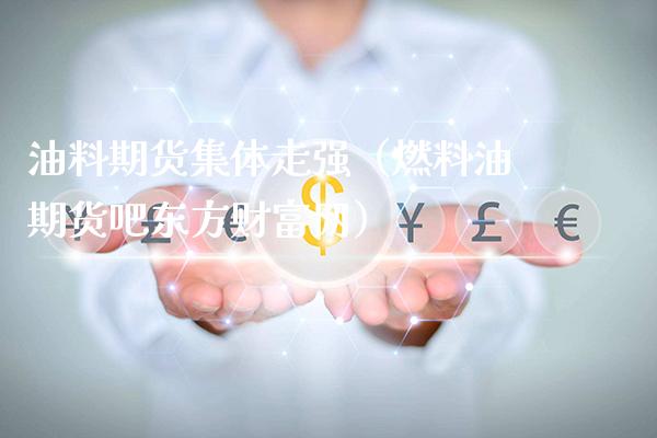 油料期货集体走强(燃料油期货吧东方财富网)_股票理财_第1张_期货投资网 油料期货集体走强(燃料油期货吧东方财富网)_https://www.cqckcrrc.com_股票理财_第1张