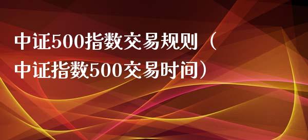 中证500指数交易规则（中证指数500交易时间）_https://www.cqckcrrc.com_恒生指数_第1张
