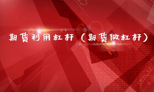 期货利用杠杆(期货做杠杆)_期货开户_第1张_期货投资网 期货利用杠杆(期货做杠杆)_https://www.cqckcrrc.com_期货开户_第1张