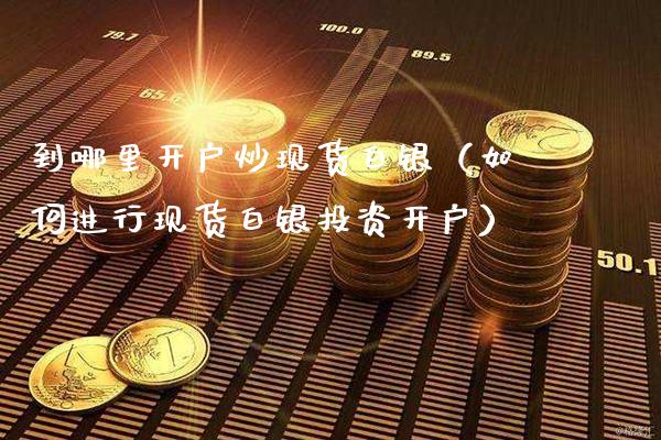 到哪里开户炒现货白银(如何进行现货白银投资开户)_纳指直播_第1张_期货投资网 到哪里开户炒现货白银(如何进行现货白银投资开户)_https://www.cqckcrrc.com_纳指直播_第1张