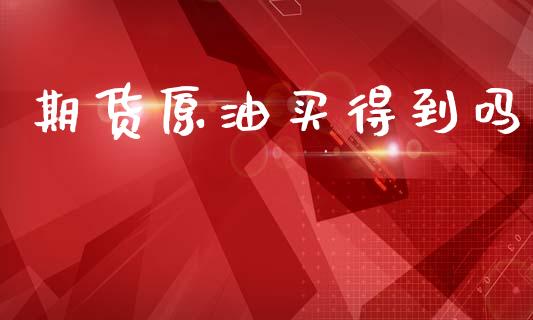 期货原油买得到吗_原油期货_第1张_期货投资网 期货原油买得到吗_https://www.cqckcrrc.com_原油期货_第1张