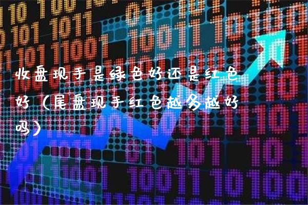 收盘现手是绿色好还是红色好(尾盘现手红色越多越好吗)_原油期货_第1张_期货投资网 收盘现手是绿色好还是红色好(尾盘现手红色越多越好吗)_https://www.cqckcrrc.com_原油期货_第1张