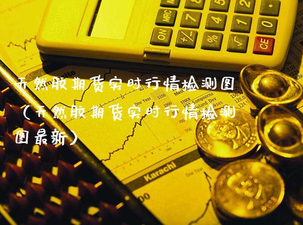 天然胶期货实时行情检测图（天然胶期货实时行情检测图最新）_https://www.cqckcrrc.com_原油期货_第1张