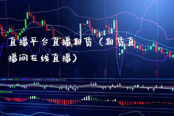 直播平台直播期货(期货直播间在线直播)_国际期货_第1张_期货投资网 直播平台直播期货(期货直播间在线直播)_https://www.cqckcrrc.com_国际期货_第1张