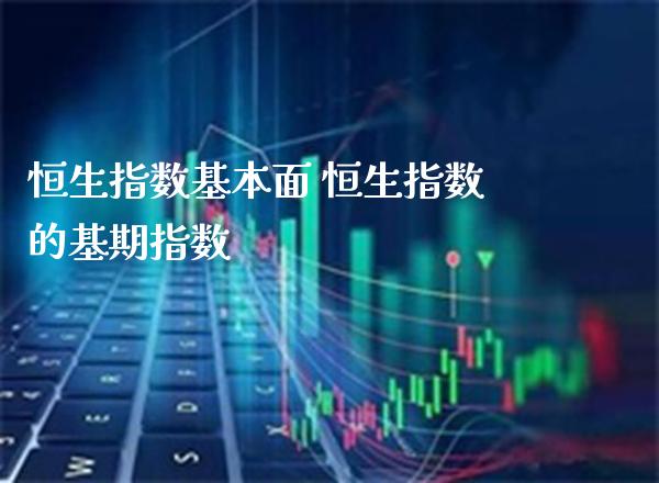 恒生指数基本面 恒生指数的基期指数_https://www.cqckcrrc.com_恒生指数_第1张