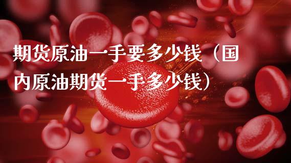 期货原油一手要多少钱(国内原油期货一手多少钱)_恒生指数_第1张_期货投资网 期货原油一手要多少钱(国内原油期货一手多少钱)_https://www.cqckcrrc.com_恒生指数_第1张