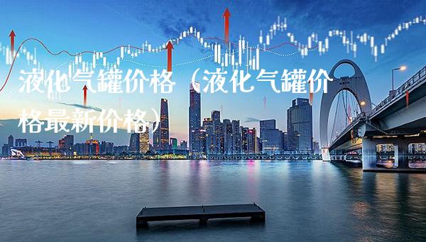 液化气罐价格(液化气罐价格最新价格)_纳指直播_第1张_期货投资网 液化气罐价格(液化气罐价格最新价格)_https://www.cqckcrrc.com_纳指直播_第1张