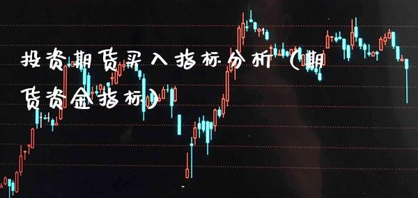 投资期货买入指标分析(期货资金指标)_原油期货_第1张_期货投资网 投资期货买入指标分析(期货资金指标)_https://www.cqckcrrc.com_原油期货_第1张