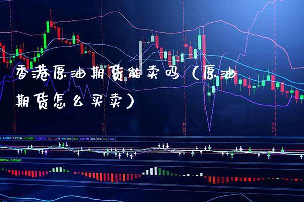 香港原油期货能卖吗(原油期货怎么买卖)_原油期货_第1张_期货投资网 香港原油期货能卖吗(原油期货怎么买卖)_https://www.cqckcrrc.com_原油期货_第1张