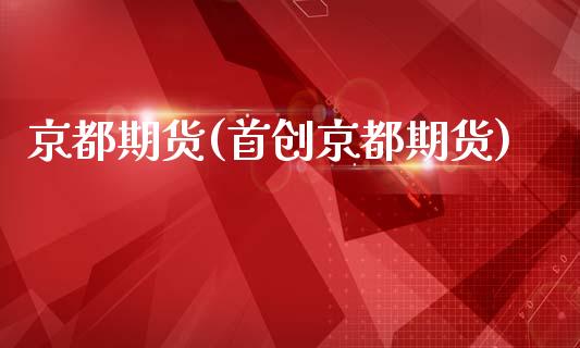 京都期货(首创京都期货)_https://www.cqckcrrc.com_道指直播_第1张