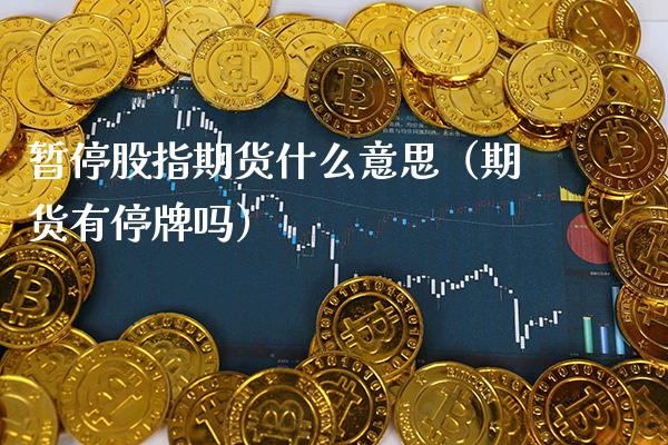 暂停股指期货什么意思（期货有停牌吗）_https://www.cqckcrrc.com_纳指直播_第1张