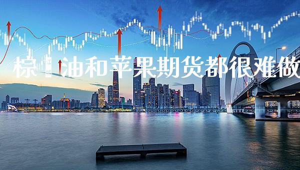 棕榈油和苹果期货都很难做_道指直播_第1张_期货投资网 棕榈油和苹果期货都很难做_https://www.cqckcrrc.com_道指直播_第1张
