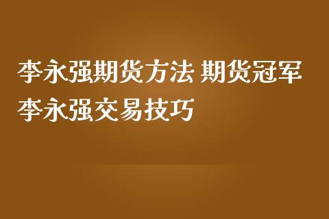 李永强期货方法 期货冠军李永强交易技巧_https://www.cqckcrrc.com_恒生指数_第1张