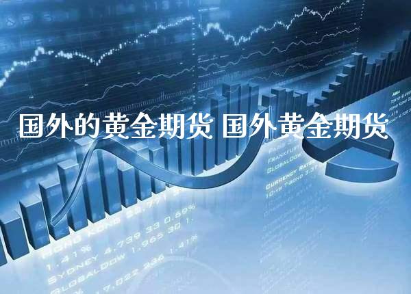国外的黄金期货 国外黄金期货_https://www.cqckcrrc.com_黄金期货_第1张