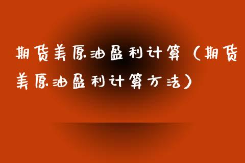 期货美原油盈利计算（期货美原油盈利计算方法）_https://www.cqckcrrc.com_道指直播_第1张