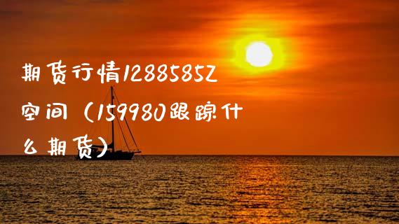 期货行情1288585Z空间(159980**什么期货)_财经要闻_第1张_期货投资网 期货行情1288585Z空间(159980**什么期货)_https://www.cqckcrrc.com_财经要闻_第1张